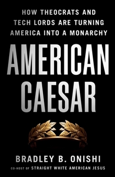 American Caesar: How Theocrats and Tech Lords Are Turning America into a Monarchy