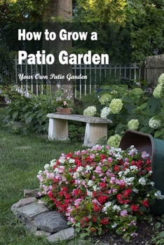 How to Grow a Patio Garden: Your Own Patio Garden: Allow yourself to create your own patio garden.
