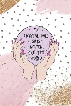 My Crystal Ball Says Women Rule The World.: All Purpose 6x9 Blank Lined Notebook Journal Way Better Than A Card Trendy Unique Gift Pink And Gold Pincels Dots Girl Power