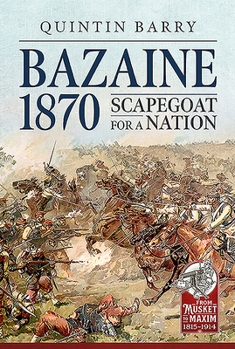 Bazaine 1870: Scapegoat for a Nation - Book  of the From Musket To Maxim 1815-1914