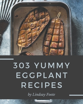 Paperback 303 Yummy Eggplant Recipes: Home Cooking Made Easy with Yummy Eggplant Cookbook! Book