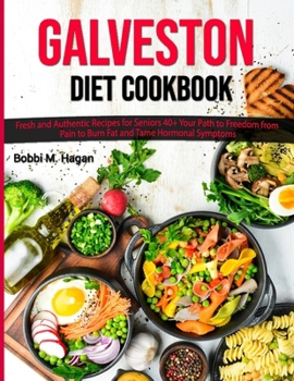 Galveston Diet Cookbook: Fresh and Authentic Recipes for seniors 40+ Your Path to Freedom from Pain to Burn Fat and Tame Hormonal Symptoms