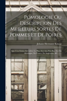 Paperback Pomologie Ou Description Des Meilleurs Sortes De Pommes Et De Poires: Que L'on Estime Et Cultive Le Plus, Soit Aux Pais-bas, Soit En Allemagne, En Fra [French] Book