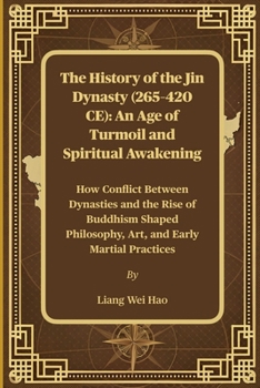 The History of the Jin Dynasty (265–420 CE): An Age of Turmoil and Spiritual Awakening: How Conflict Between Dynasties and the Rise of Buddhism Shaped Philosophy, Art, and Early Martial Practices
