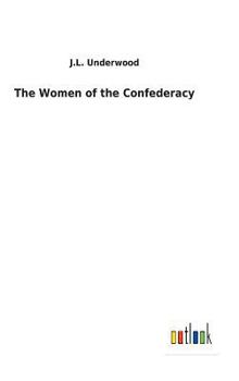 The Women Of The Confederacy: In Which Is Presented The Heroism Of The Women Of The Confederacy With Accounts Of Their Trials During The War And The ... Triumph Over Adversity. Their Motives And...