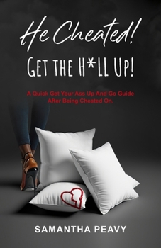 He Cheated: Get the H*ll Up!: A Quick Get Your Ass Up and Go Guide After Being Cheated On.