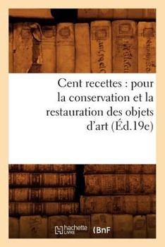 Paperback Cent Recettes: Pour La Conservation Et La Restauration Des Objets d'Art (Éd.19e) [French] Book