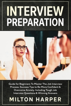 Paperback Interview Preparation: Guide for Beginners To Master The Job Interview Process. Success Tips to Be More Confident & Overcome Anxiety. Includi Book