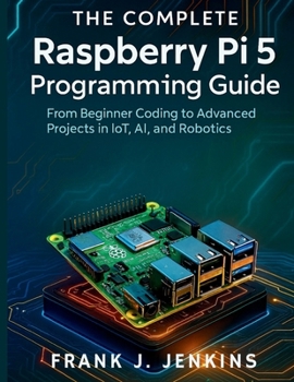 Paperback The Complete Raspberry Pi 5 Programming Guide: From Beginner Coding to Advanced Projects in IoT, AI, and Robotics Book