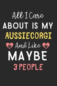 All I care about is my AussieCorgi and like maybe 3 people: Lined Journal, 120 Pages, 6 x 9, Funny AussieCorgi Dog Gift Idea, Black Matte Finish (All ... AussieCorgi and like maybe 3 people Journal)