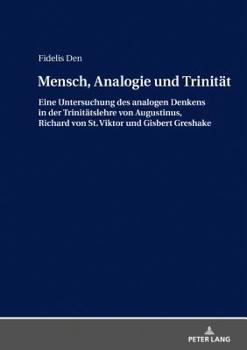 Mensch, Analogie Und Trinitaet: Eine Untersuchung Des Analogen Denkens in Der Trinitaetslehre Von Augustinus, Richard Von St. Viktor Und Gisbert Greshake