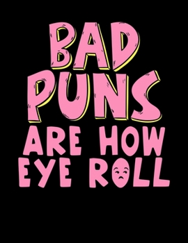 Bad Puns Are How Eye Roll: Funny Bad Puns Joke Blank Sketchbook to Draw and Paint (110 Empty Pages, 8.5" x 11")