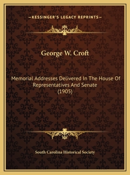 George W. Croft: Memorial Addresses Delivered In The House Of Representatives And Senate