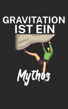 Paperback Gravitation ist ein Mythos: Klettern Notizbuch f?r Kletterer und Boulderer mit Spruch. 120 Seiten Liniert. Perfektes Geschenk. [German] Book