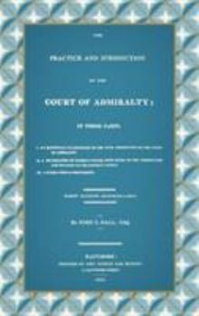 Hardcover The Practice and Jurisdiction of the Court of Admiralty: In Three Parts I. An Historical Examination of the Civil Jurisdiction of the Court of Admiral Book