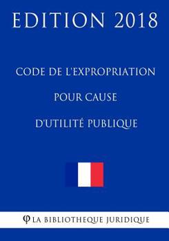 Code de l'expropriation pour cause d'utilité publique: Edition 2018