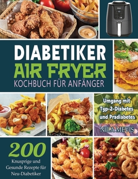 Paperback Diabetiker Air Fryer Kochbuch Für Anfänger: 200 Knusprige und Gesunde Rezepte für Neu-Diabetiker Umgang mit Typ-2-Diabetes und Prädiabetes [German] Book