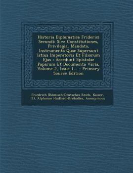 Paperback Historia Diplomatica Friderici Secundi: Sive Constitutiones, Privilegia, Mandata, Instrumenta Quae Supersunt Istius Imperatoris Et Filiorum Ejus: Acce [Latin] Book