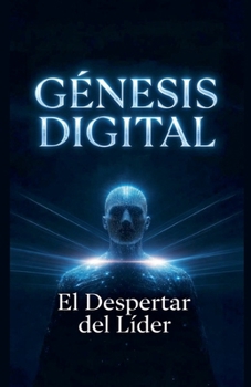 GÉNESIS DIGITAL El Despertar del Líder (Iluminando El Futuro)
