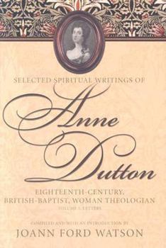 Selected Spiritual Writings of Anne Dutton: Eighteenth-Century, British-Baptist Woman Theologian; Volume 1 Letters - Book #1 of the Selected Spiritual Writings of Anne Dutton