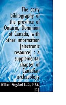 The Early Bibliography of the Province of Ontario, Dominion of Canada, with Other Information [Elect