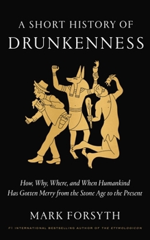Hardcover A Short History of Drunkenness: How, Why, Where, and When Humankind Has Gotten Merry from the Stone Age to the Present Book