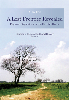 A Lost Frontier Revealed: Regional Separation in the East Midlands Volume 7 - Book #7 of the Studies in Regional and Local History