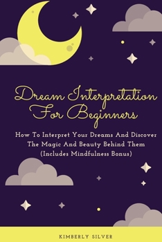Paperback Dream Interpretation For Beginners: How To Interpret Your Dreams And Discover The Magic And Beauty Behind Them (Includes Mindfulness Bonus) Book