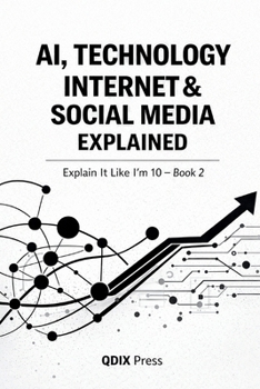 AI, TECHNOLOGY, INTERNET & SOCIAL MEDIA EXPLAINED: Explain It Like I Am 10 - Book 2 (Explain It Like I Am 10 (ELI10))