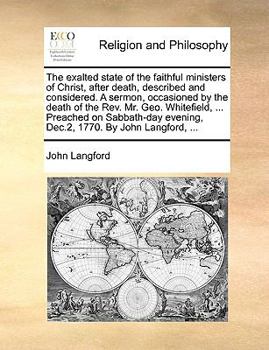 Paperback The Exalted State of the Faithful Ministers of Christ, After Death, Described and Considered. a Sermon, Occasioned by the Death of the Rev. Mr. Geo. W Book