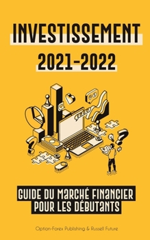 Investissement 2021-2022: Guide du March� Financier pour les D�butants (Actions, Obligations, ETF, Fonds Indiciels et REIT - avec 101 Conseils et Strat�gies de Trading)