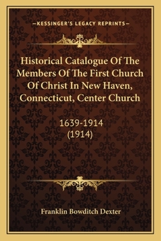 Historical Catalogue Of The Members Of The First Church Of Christ In New Haven, Connecticut, Center Church: 1639-1914