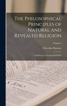 Hardcover The Philosophical Principles of Natural and Revealed Religion: Unfolded in a Geometrical Order; Volume 2 Book