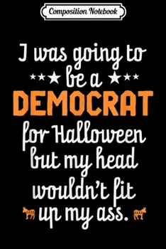 Composition Notebook: Couldn't Get Me Head Up My Ass Donkey Democrat  Journal/Notebook Blank Lined Ruled 6x9 100 Pages