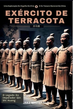 O Exército De Terracota: Uma Exploração Do Orgulho De Xi'an E Do Tesouro Nacional Da China (Portuguese Edition)