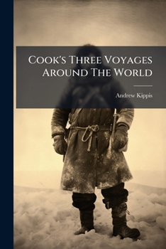 Cook's Three Voyages Around The World: Comprising A Complete Account Of The Great Expeditions Of This Illustrious Navigator With His Life During The Previous And Intervening Period, Volumes 1-2