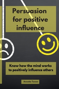 Paperback Persuasion for Positive Influence: Know How the Mind Works to Positively Influence Others Book