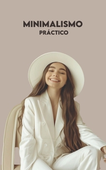 MINIMALISMO PRÁCTICO: 3 Caminos para Convertirse en Minimalista Ahora + Ejercicios Prácticos (Spanish Edition)