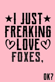 I Just Freaking Love Foxes Ok: Animal Shelters or Rescues Adoption Notebook Flower Wide Ruled Lined Journal 6x9 Inch ( Legal ruled ) Family Gift Idea Mom Dad or Kids in Holidays - Cute Pink Cover