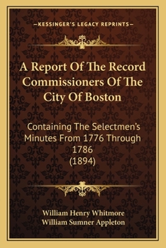 Paperback A Report Of The Record Commissioners Of The City Of Boston: Containing The Selectmen's Minutes From 1776 Through 1786 (1894) Book