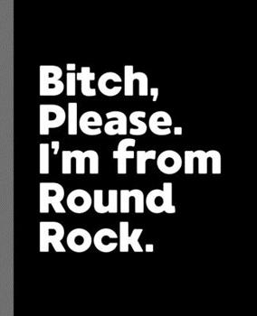 Bitch, Please. I'm From Round Rock.: A Vulgar Adult Composition Book for a Native Round Rock, Texas TX Resident
