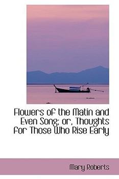 Hardcover Flowers of the Matin and Even Song; Or, Thoughts for Those Who Rise Early Book