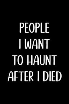People I Want to Haunt after I Died : Blank Lined Journal, Funny Gag Gift for Best Friend, Coworker, Boss, Men, Women, Graduation, Office or Stocking Stuffer