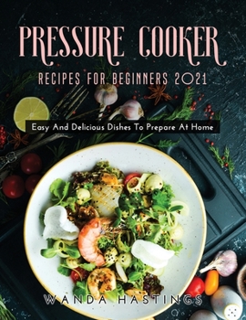 Paperback Pressure Cooker Recipes for Beginners 2021: Easy And Delicious Dishes To Prepare At Home Book