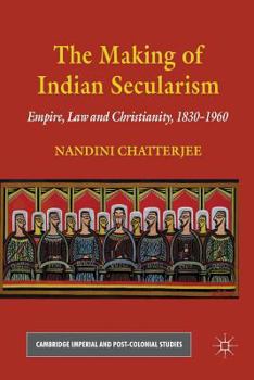 The Making of Indian Secularism: Empire, Law and Christianity, 1830-1960 - Book  of the Cambridge Imperial and Post-Colonial Studies