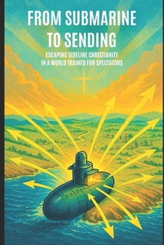Paperback From Submarine to Sending: : Escaping Sideline Christianity in a World Trained for Spectators Book