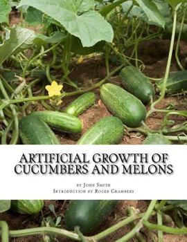 Paperback Artificial Growth of Cucumbers and Melons: With Directions on Growing Asparagus, Mushrooms, Rhubarb and Early Potatoes Book