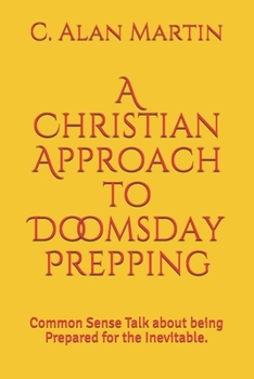 Paperback A Christian Approach to Doomsday Prepping: Common Sense Talk about being Prepared for the Inevitable. Book