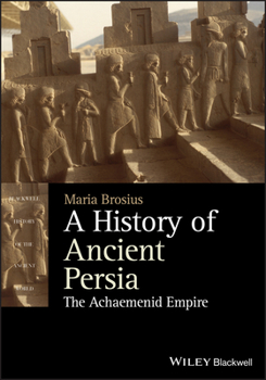 A History of Ancient Persia: The Achaemenid Empire - Book  of the Blackwell History of the Ancient World