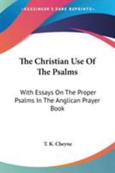 The Christian Use Of The Psalms: With Essays On The Proper Psalms In The Anglican Prayer Book
